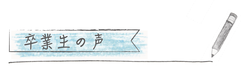 卒業生の声